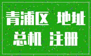 青浦區(qū) 地址_總機 注冊