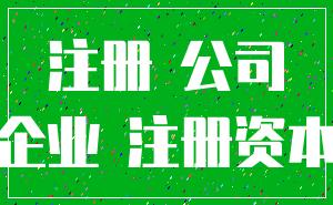 注冊(cè) 公司_企業(yè) 注冊(cè)資本