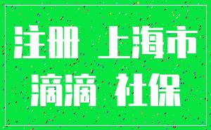 注冊(cè) 上海市_滴滴 社保